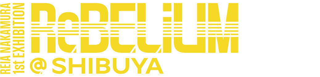 REIA NAKAMURA 1st EXIBITION ReBELiUM@SHIBUYA